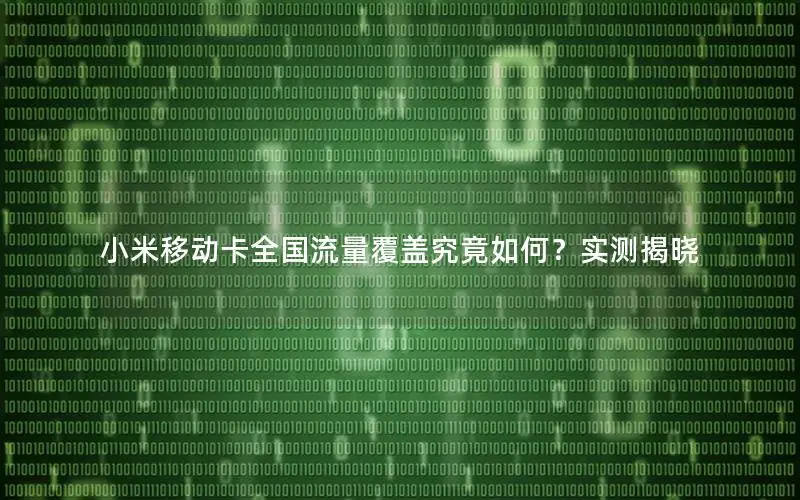 小米移动卡全国流量覆盖究竟如何？实测揭晓