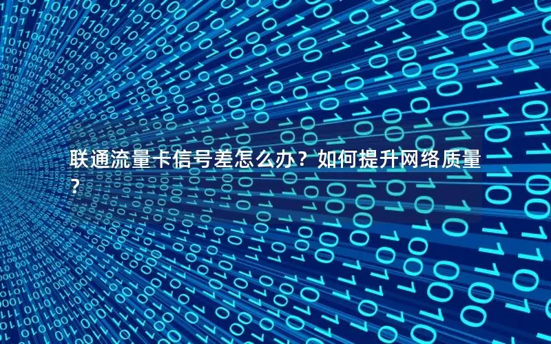 联通流量卡信号差怎么办？如何提升网络质量？