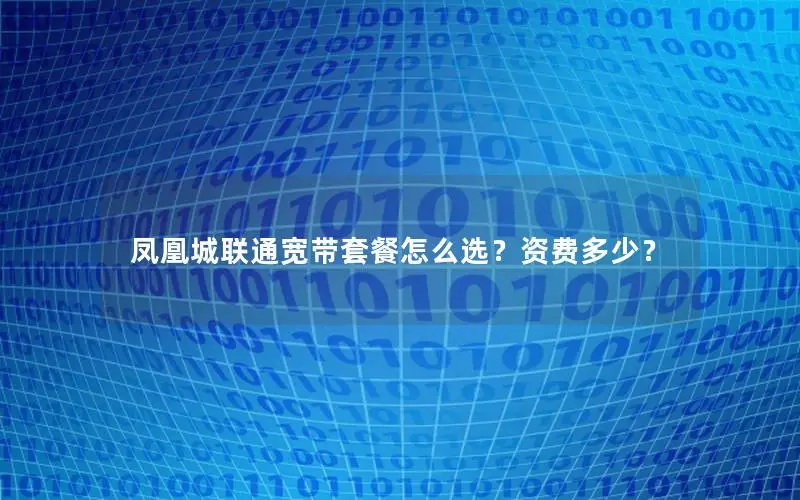 凤凰城联通宽带套餐怎么选？资费多少？