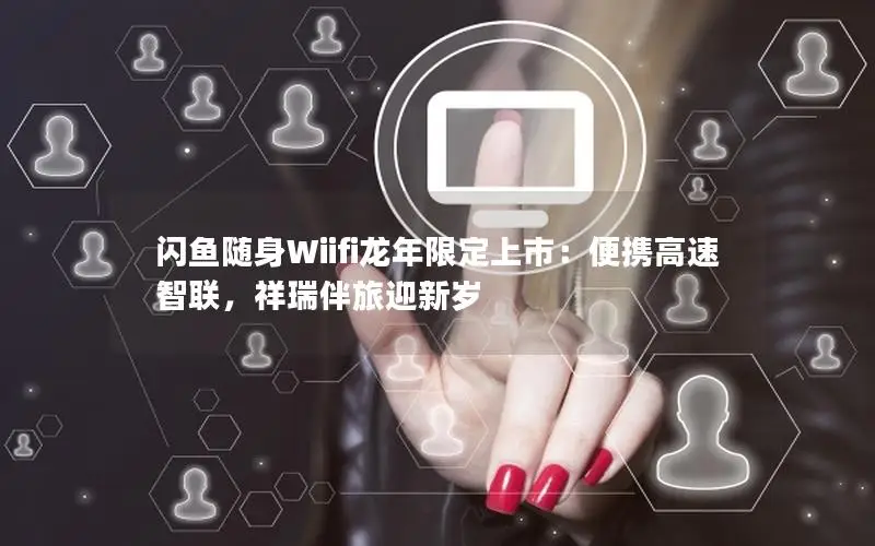 闪鱼随身Wiifi龙年限定上市：便携高速智联，祥瑞伴旅迎新岁