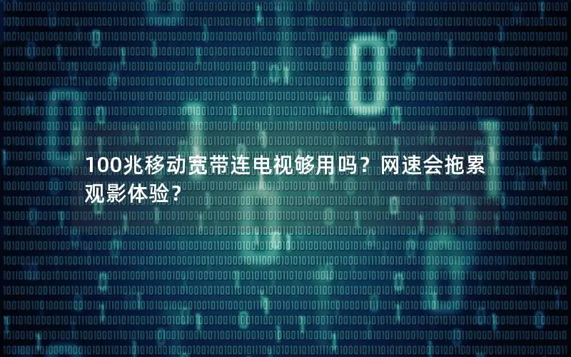 100兆移动宽带连电视够用吗？网速会拖累观影体验？