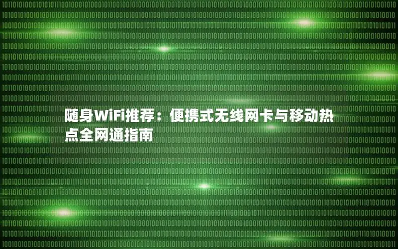 随身WiFi推荐：便携式无线网卡与移动热点全网通指南