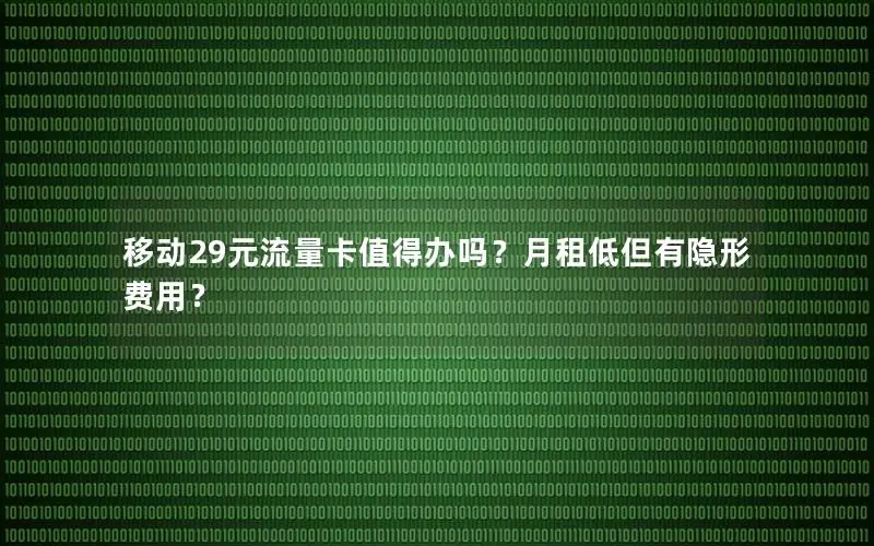 移动29元流量卡值得办吗？月租低但有隐形费用？