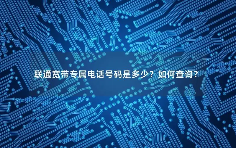 联通宽带专属电话号码是多少？如何查询？