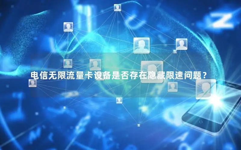电信无限流量卡设备是否存在隐藏限速问题？