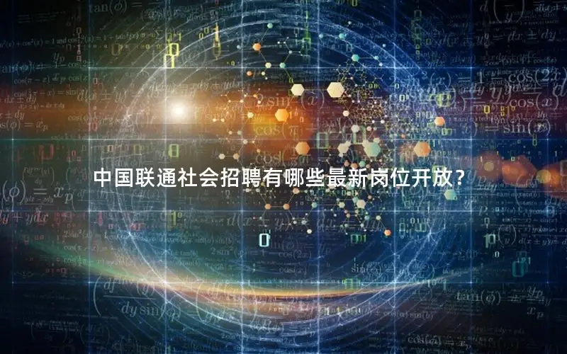 中国联通社会招聘有哪些最新岗位开放？