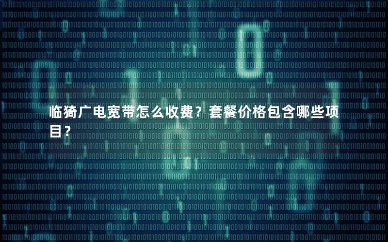 临猗广电宽带怎么收费？套餐价格包含哪些项目？
