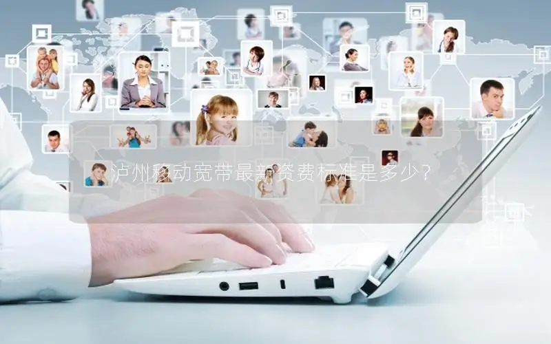 泸州移动宽带最新资费标准是多少？