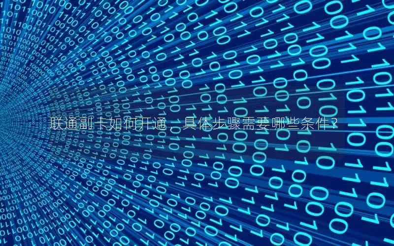 联通副卡如何开通，具体步骤需要哪些条件？