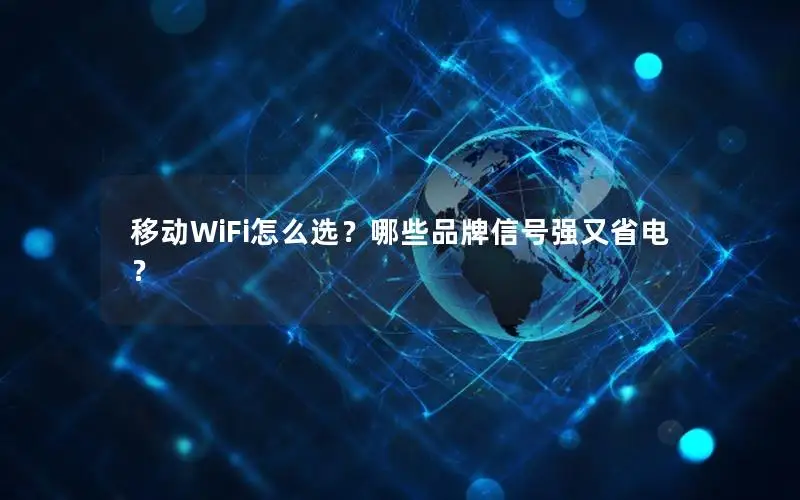 移动WiFi怎么选？哪些品牌信号强又省电？