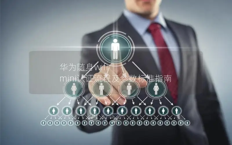 华为随身wifi mini认证流程及参数标准指南