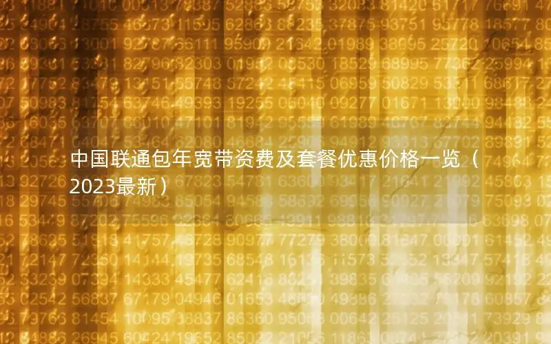 中国联通包年宽带资费及套餐优惠价格一览（2023最新）