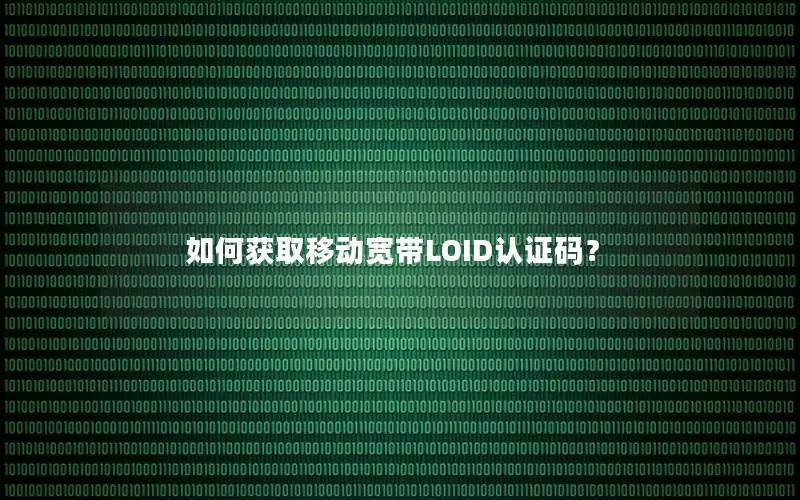 如何获取移动宽带LOID认证码？