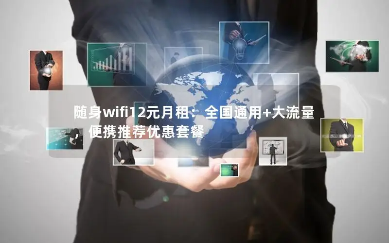 随身wifi12元月租：全国通用+大流量，便携推荐优惠套餐