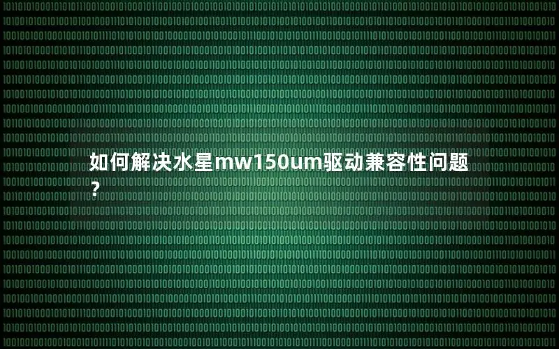 如何解决水星mw150um驱动兼容性问题？