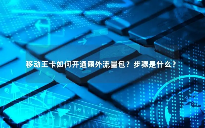 移动王卡如何开通额外流量包？步骤是什么？