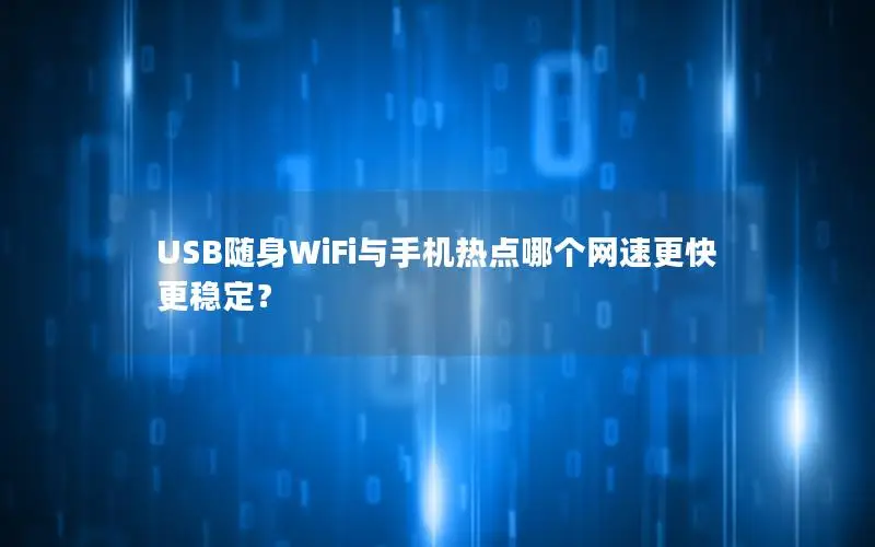 USB随身WiFi与手机热点哪个网速更快更稳定？