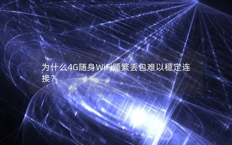 为什么4G随身WiFi频繁丢包难以稳定连接？