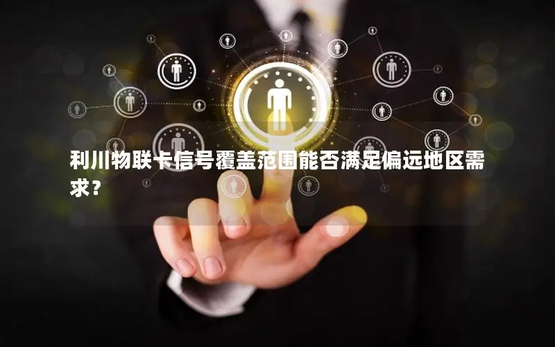 利川物联卡信号覆盖范围能否满足偏远地区需求？
