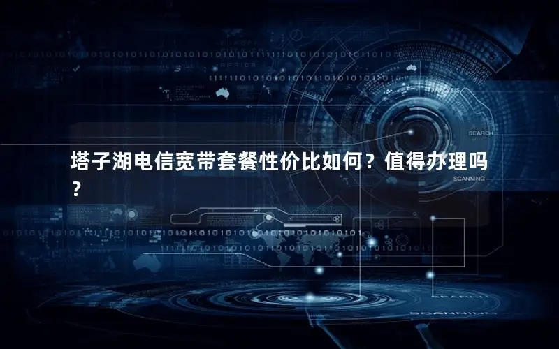 塔子湖电信宽带套餐性价比如何？值得办理吗？