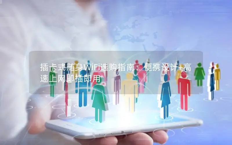 插卡式随身WiFi选购指南：便携设计+高速上网即插即用