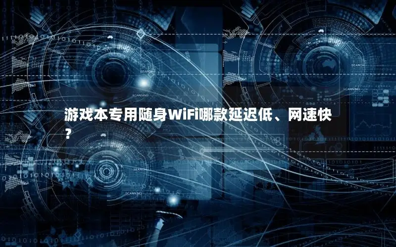 游戏本专用随身WiFi哪款延迟低、网速快？