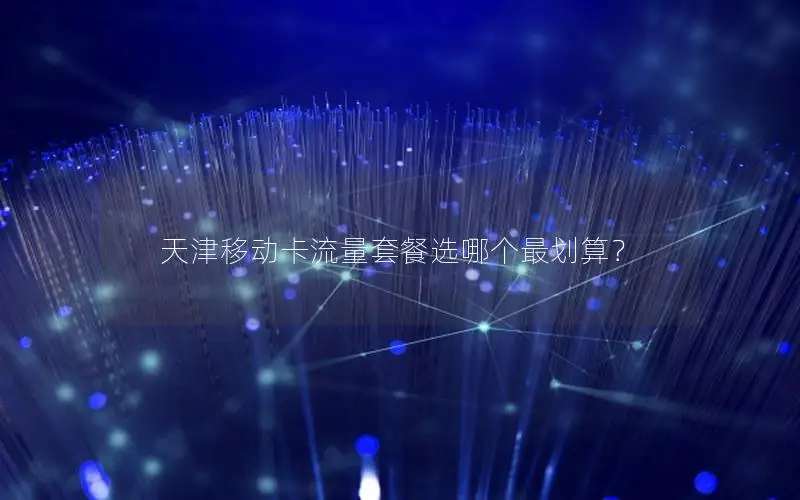 天津移动卡流量套餐选哪个最划算？