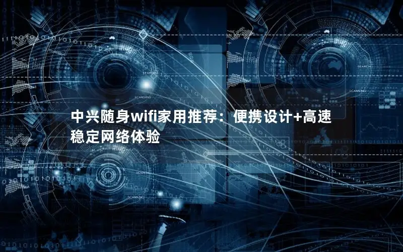 中兴随身wifi家用推荐：便携设计+高速稳定网络体验