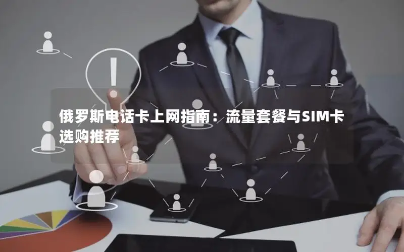 俄罗斯电话卡上网指南：流量套餐与SIM卡选购推荐
