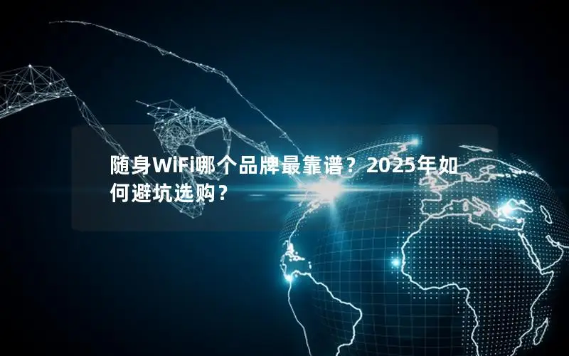 随身WiFi哪个品牌最靠谱？2025年如何避坑选购？