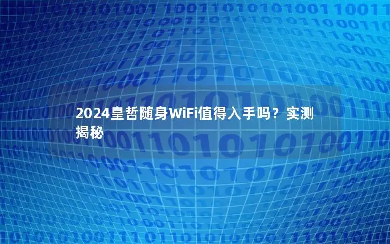 2024皇哲随身WiFi值得入手吗？实测揭秘