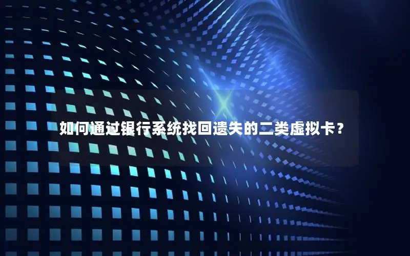如何通过银行系统找回遗失的二类虚拟卡？
