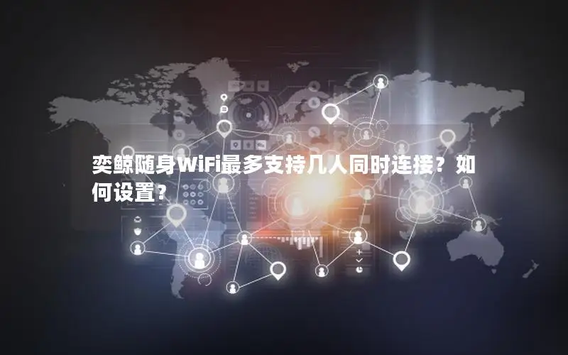 奕鲸随身WiFi最多支持几人同时连接？如何设置？