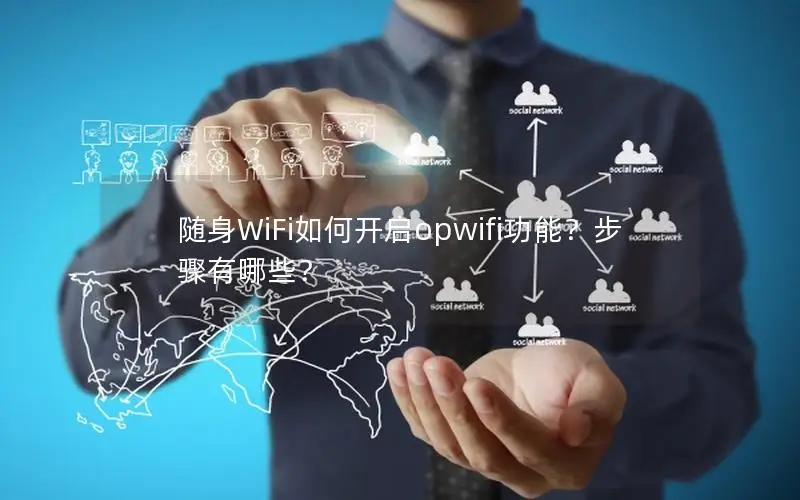 随身WiFi如何开启opwifi功能？步骤有哪些？