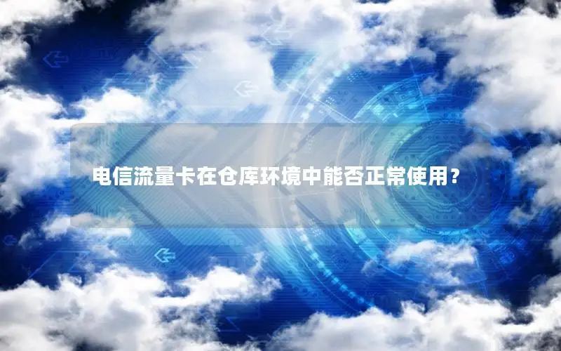 电信流量卡在仓库环境中能否正常使用？