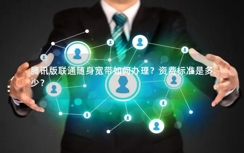腾讯版联通随身宽带如何办理？资费标准是多少？