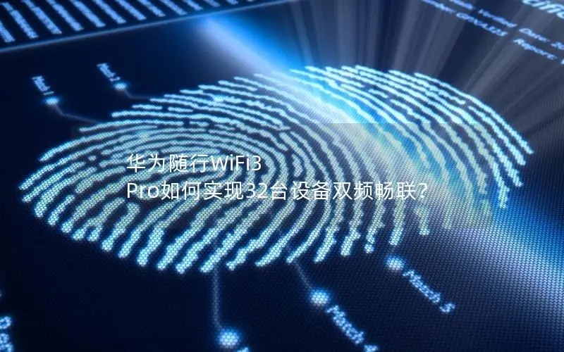 华为随行WiFi3 Pro如何实现32台设备双频畅联？