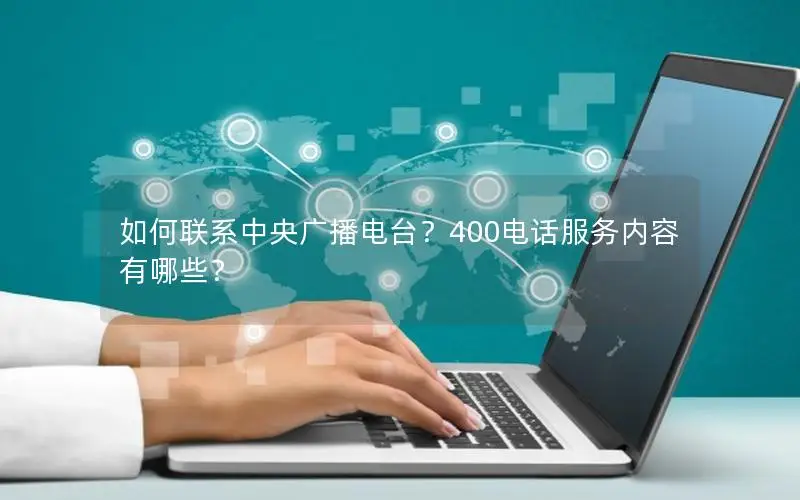 如何联系中央广播电台？400电话服务内容有哪些？