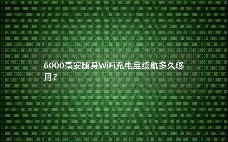 6000毫安随身WiFi充电宝续航多久够用？