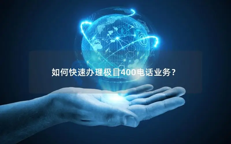 如何快速办理极目400电话业务？