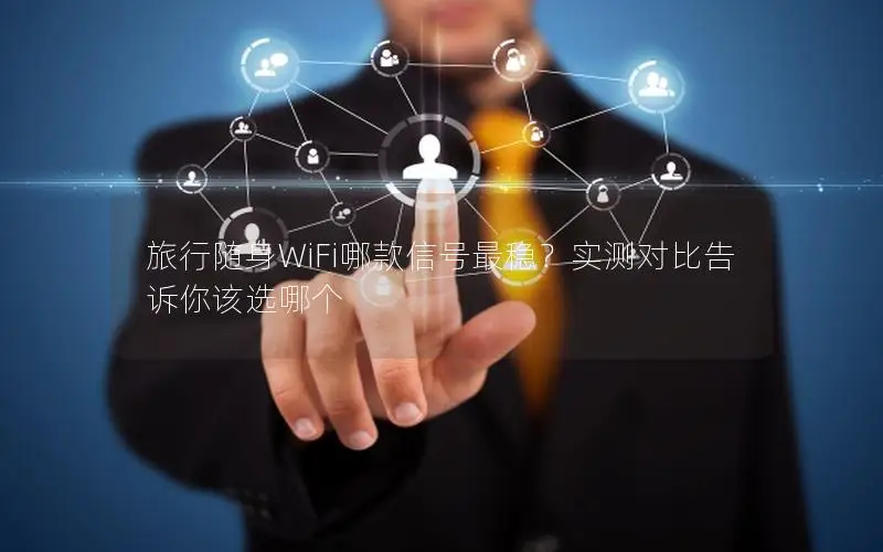旅行随身WiFi哪款信号最稳？实测对比告诉你该选哪个