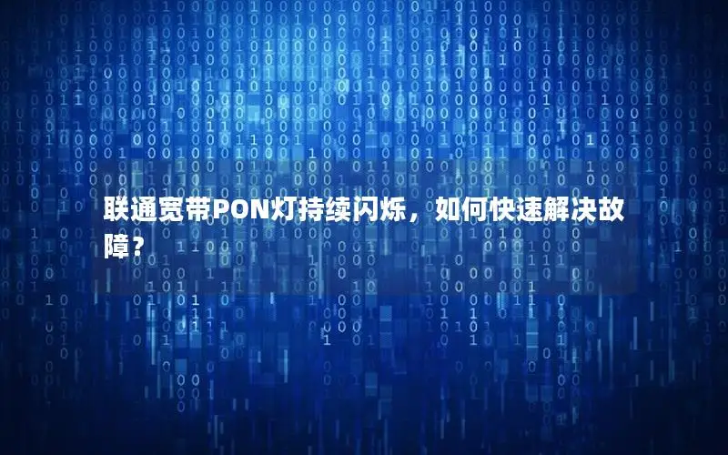 联通宽带PON灯持续闪烁，如何快速解决故障？