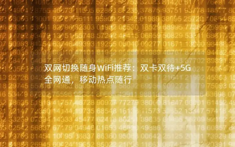 双网切换随身WiFi推荐：双卡双待+5G全网通，移动热点随行