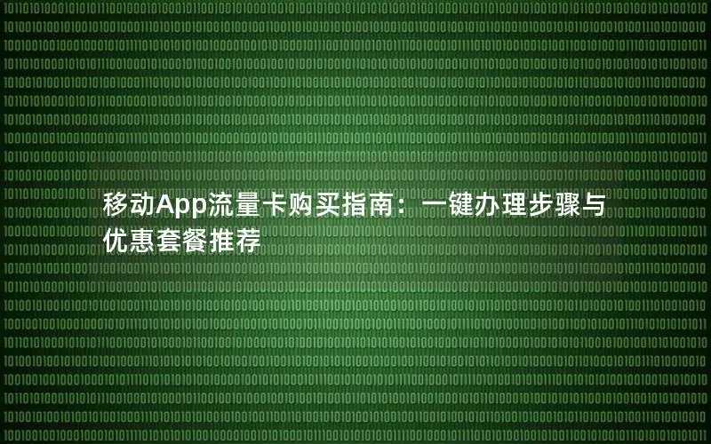 移动App流量卡购买指南：一键办理步骤与优惠套餐推荐