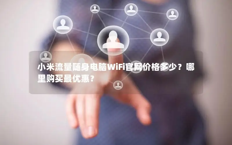 小米流量随身电脑WiFi官网价格多少？哪里购买最优惠？