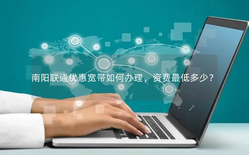 南阳联通优惠宽带如何办理，资费最低多少？
