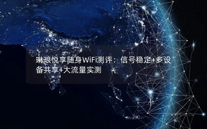 琳琅悦享随身WiFi测评：信号稳定+多设备共享+大流量实测