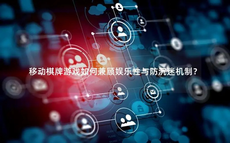 移动棋牌游戏如何兼顾娱乐性与防沉迷机制？
