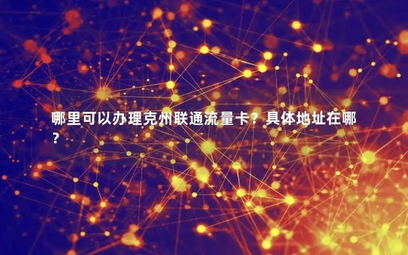 哪里可以办理克州联通流量卡？具体地址在哪？