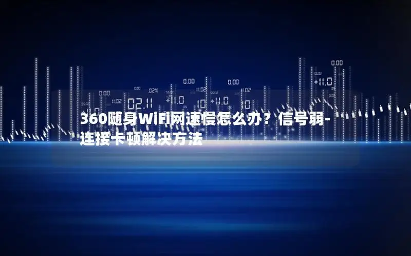 360随身WiFi网速慢怎么办？信号弱-连接卡顿解决方法